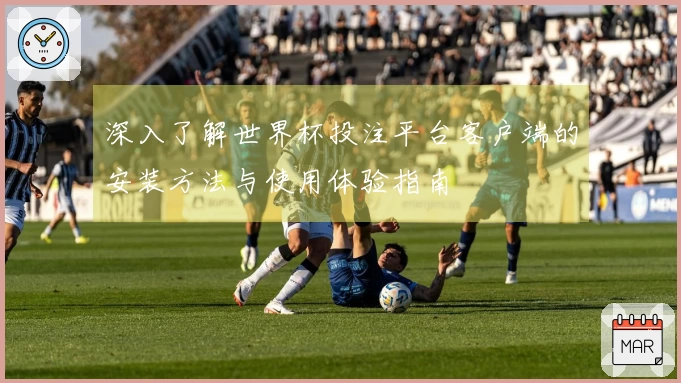 深入了解世界杯投注平台客户端的安装方法与使用体验指南