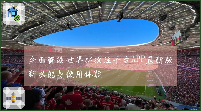 全面解读世界杯投注平台APP最新版新功能与使用体验