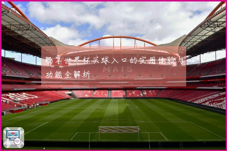 畅享世界杯买球入口的实用体验与功能全解析