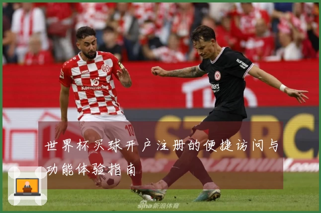 世界杯买球开户注册的便捷访问与功能体验指南