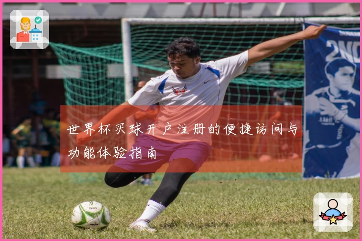 世界杯买球开户注册的便捷访问与功能体验指南